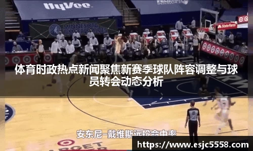 体育时政热点新闻聚焦新赛季球队阵容调整与球员转会动态分析