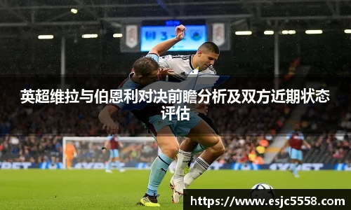 英超维拉与伯恩利对决前瞻分析及双方近期状态评估